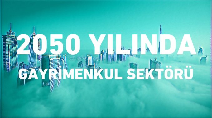 2050 Yılında Gayrimenkul Sektörü Neler Sunacak?